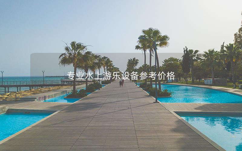 專業(yè)水上游樂設備參考價格