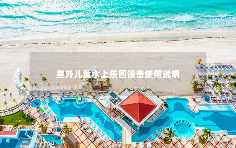 室外兒童水上樂(lè)園設(shè)備使用說(shuō)明