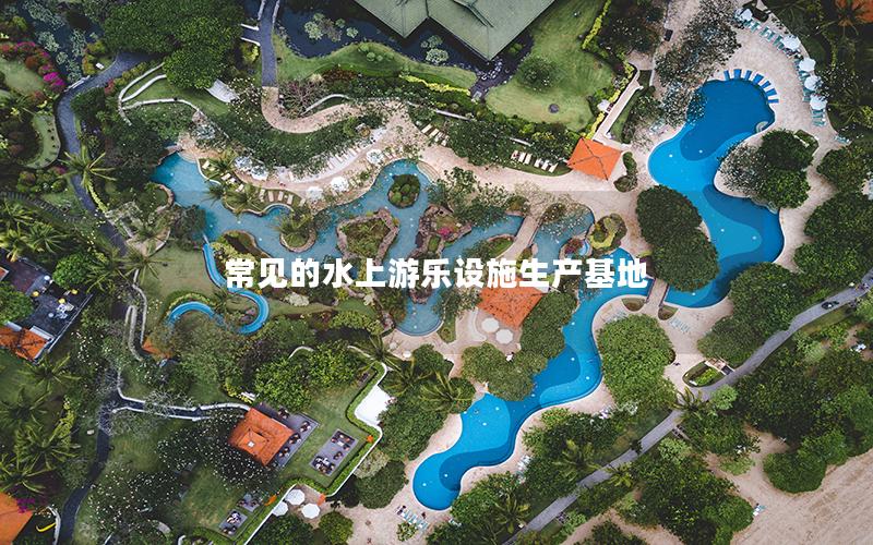 常見的水上游樂設施生產基地