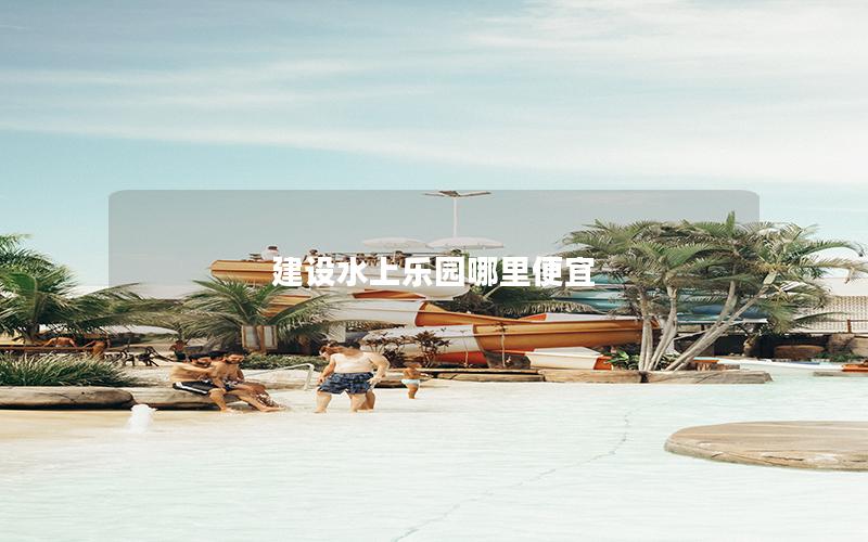 建設水上樂園哪里便宜 建設水上樂園哪里便宜