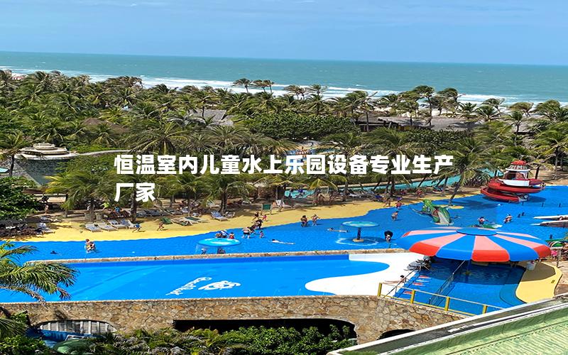 恒溫室內(nèi)兒童水上樂園設(shè)備專業(yè)生產(chǎn)廠家 恒溫室內(nèi)兒童水上樂園設(shè)備專業(yè)生產(chǎn)廠家