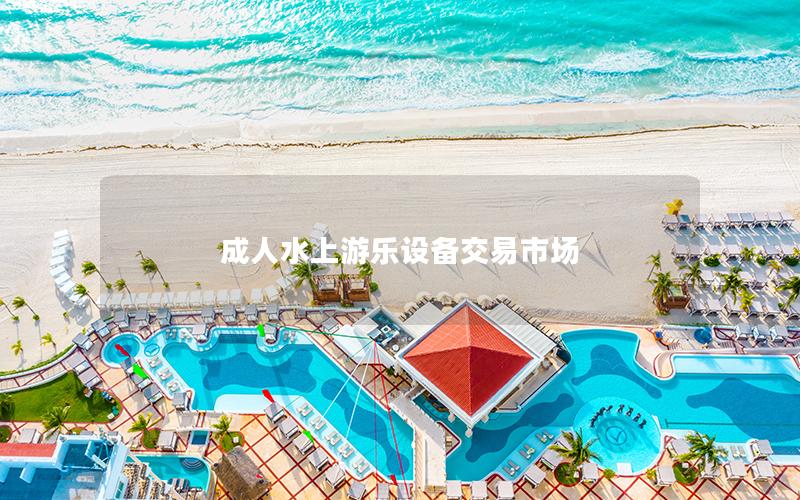 成人水上游樂設(shè)備交易市場 成人水上游樂設(shè)備交易市場