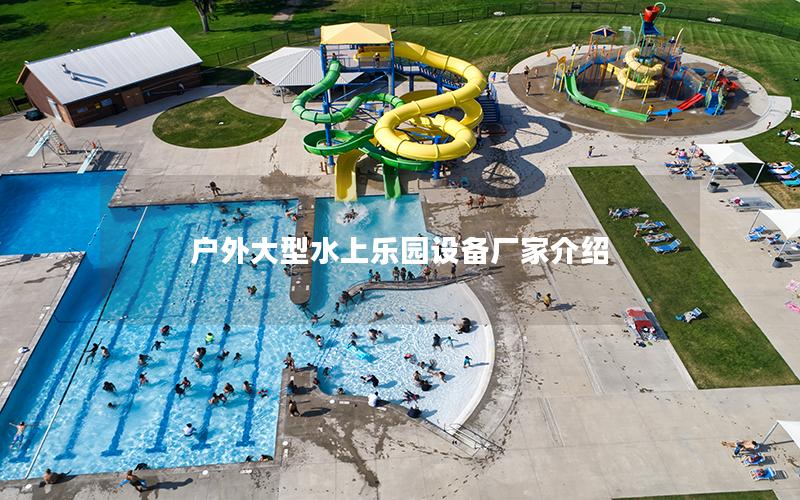 戶外大型水上樂園設(shè)備廠家介紹 戶外大型水上樂園設(shè)備廠家介紹
