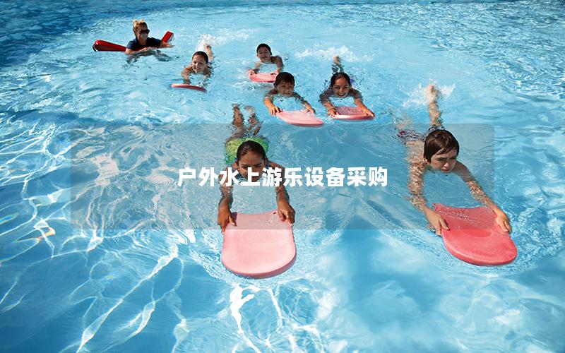 戶外水上游樂設(shè)備采購 戶外水上游樂設(shè)備采購