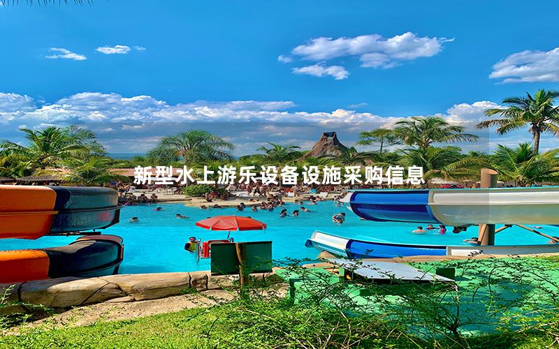 新型水上游樂(lè)設(shè)備設(shè)施采購(gòu)信息 新型水上游樂(lè)設(shè)備設(shè)施采購(gòu)信息