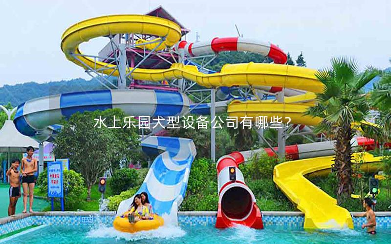 水上樂園大型設備公司有哪些？