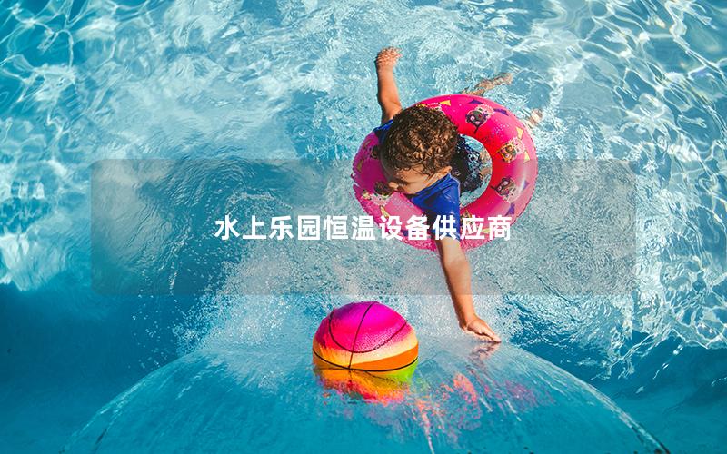 水上樂園恒溫設備供應商