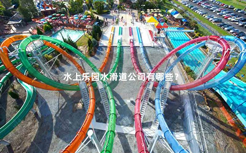 水上樂園水滑道公司有哪些? 水上樂園水滑道公司有哪些?