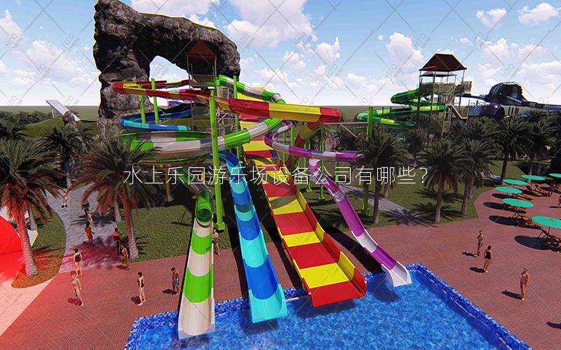 水上樂園游樂場設備公司有哪些? 水上樂園游樂場設備公司有哪些?