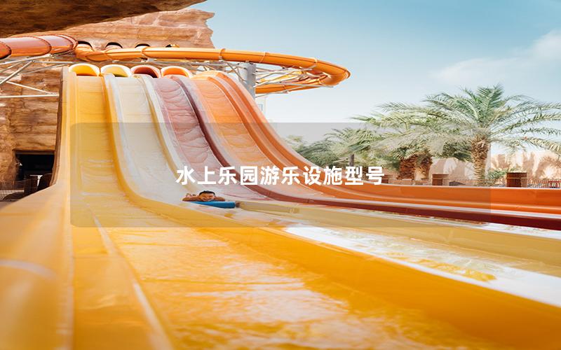 水上樂園游樂設施型號 水上樂園游樂設施型號