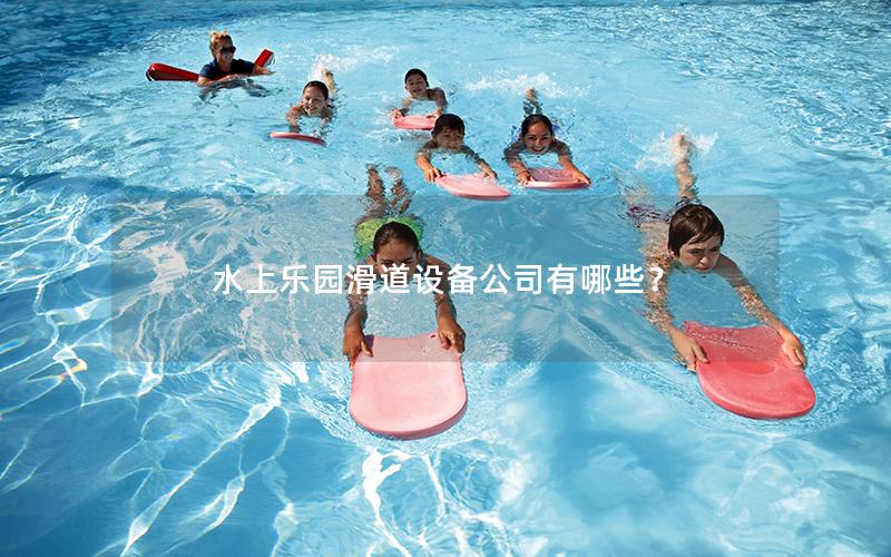 水上樂園滑道設(shè)備公司有哪些? 水上樂園滑道設(shè)備公司有哪些?