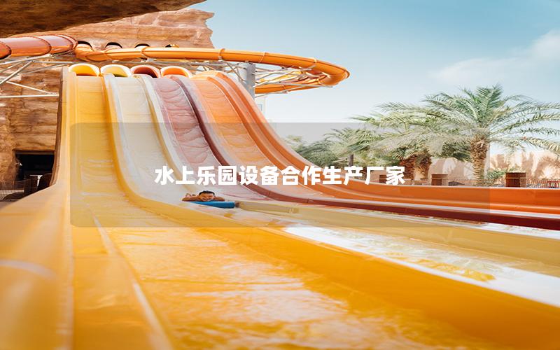 水上樂園設(shè)備合作生產(chǎn)廠家 水上樂園設(shè)備合作生產(chǎn)廠家