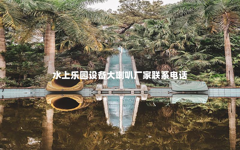 水上樂園設備大喇叭廠家聯系電話 水上樂園設備大喇叭廠家聯系電話