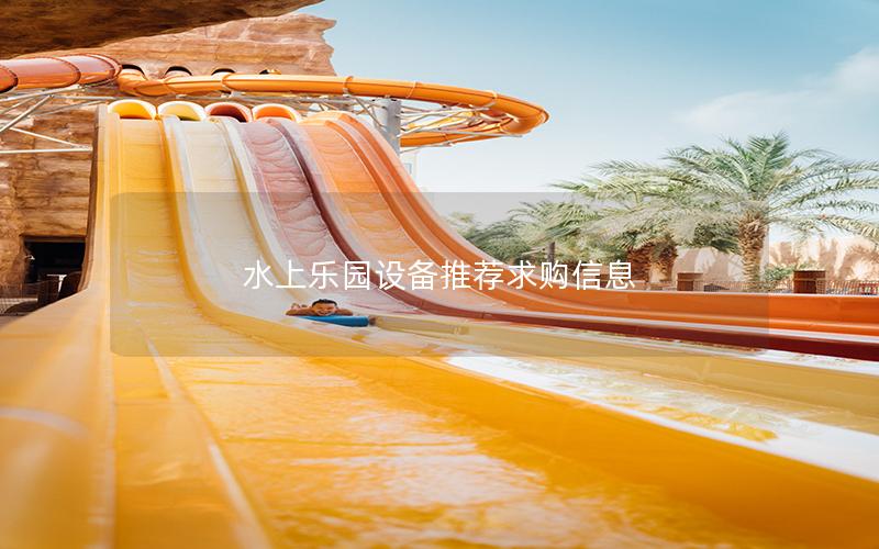 水上樂園設(shè)備推薦求購(gòu)信息 水上樂園設(shè)備推薦求購(gòu)信息