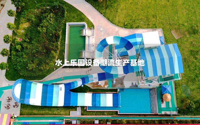 水上樂(lè)園設(shè)備潮流生產(chǎn)基地 水上樂(lè)園設(shè)備潮流生產(chǎn)基地