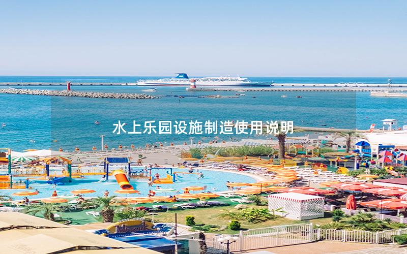 水上樂園設(shè)施制造使用說明 水上樂園設(shè)施制造使用說明