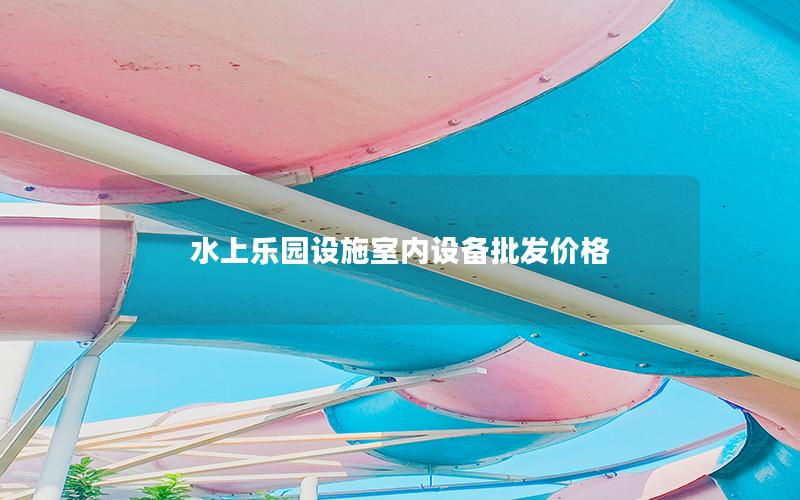 水上樂園設施室內設備批發價格 水上樂園設施室內設備批發價格