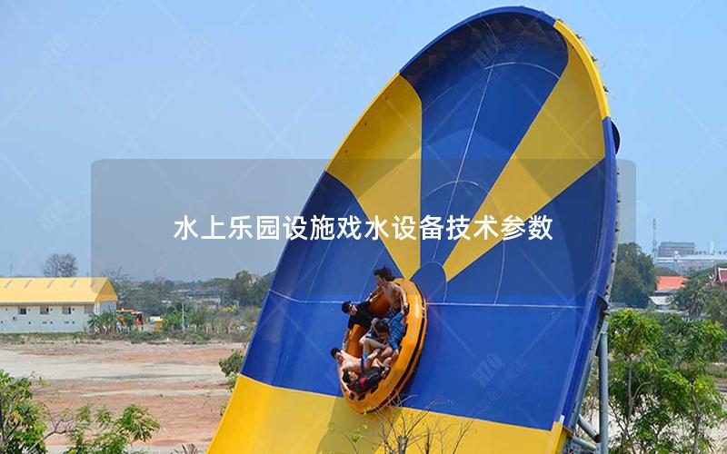 水上樂園設(shè)施戲水設(shè)備技術(shù)參數(shù) 水上樂園設(shè)施戲水設(shè)備技術(shù)參數(shù)