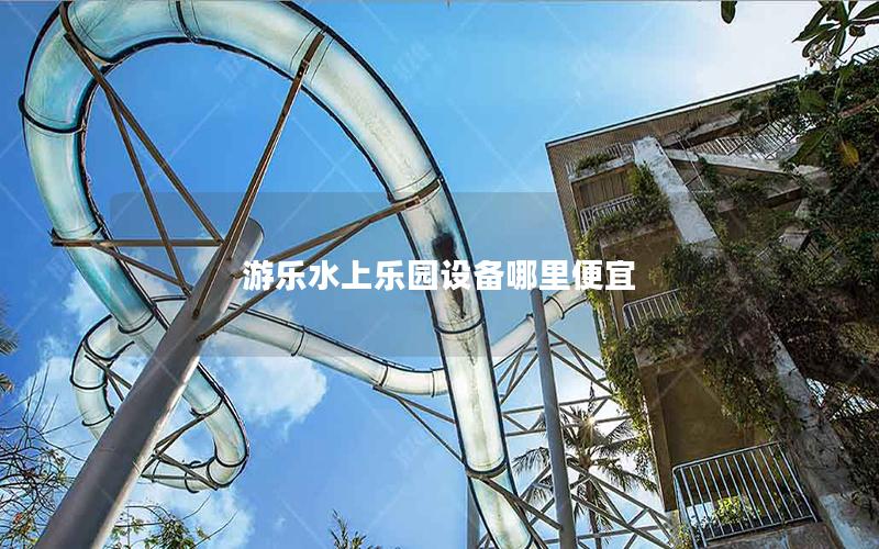 游樂水上樂園設備哪里便宜 游樂水上樂園設備哪里便宜